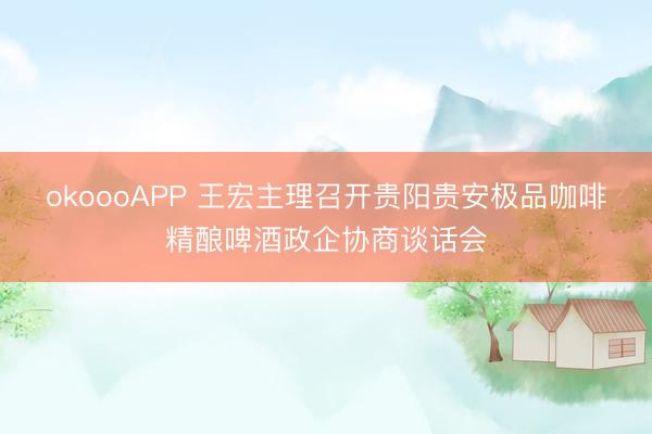 okoooAPP 王宏主理召开贵阳贵安极品咖啡精酿啤酒政企协商谈话会