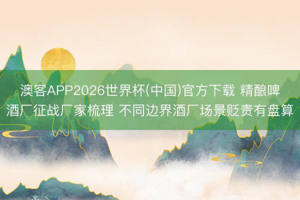 澳客APP2026世界杯(中国)官方下载 精酿啤酒厂征战厂家梳理 不同边界酒厂场景贬责有盘算