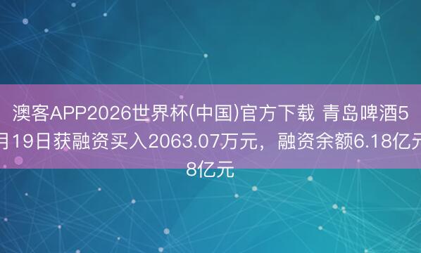 澳客APP2026世界杯(中国)官方下载 青岛啤酒5月19日获融资买入2063.07万元，融资余额6.18亿元