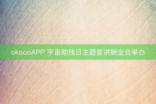 okoooAPP 宇宙助残日主题宣讲酬金会举办