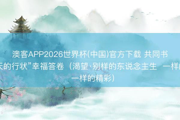 澳客APP2026世界杯(中国)官方下载 共同书写“春天的行状”幸福答卷（渴望·别样的东说念主生  一样的精彩）