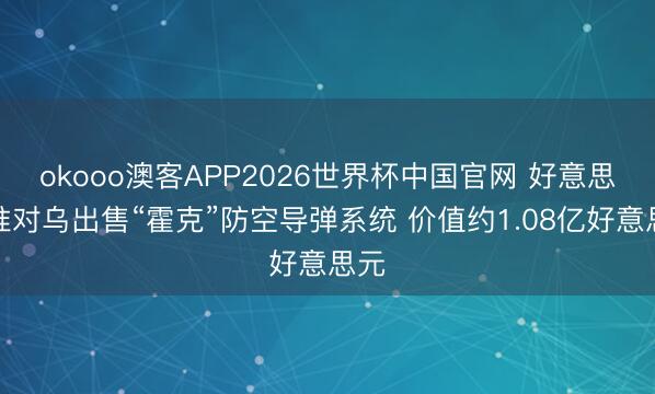 okooo澳客APP2026世界杯中国官网 好意思批准对乌出售“霍克”防空导弹系统 价值约1.08亿好意思元