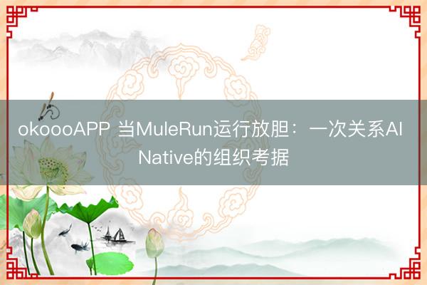 okoooAPP 当MuleRun运行放胆：一次关系AI Native的组织考据