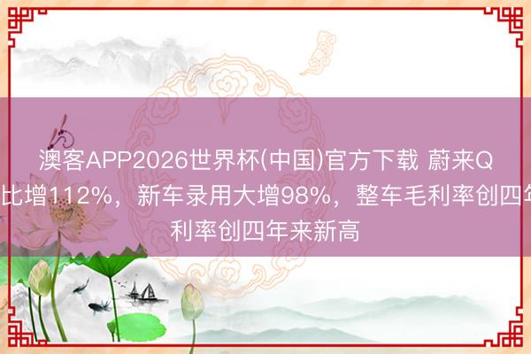 澳客APP2026世界杯(中国)官方下载 蔚来Q1营收同比增112%,新车录用大增98%,整车毛利率创四年来新高