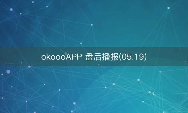 okoooAPP 盘后播报(05.19)