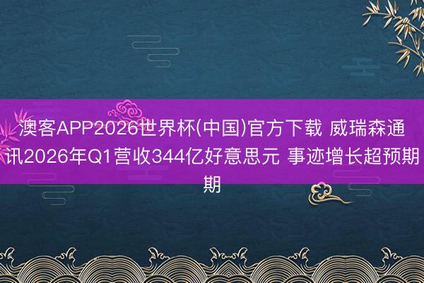 澳客APP2026世界杯(中国)官方下载 威瑞森通讯2026年Q1营收344亿好意思元 事迹增长超预期