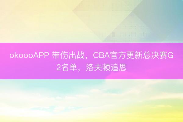 okoooAPP 带伤出战，CBA官方更新总决赛G2名单，洛夫顿追思