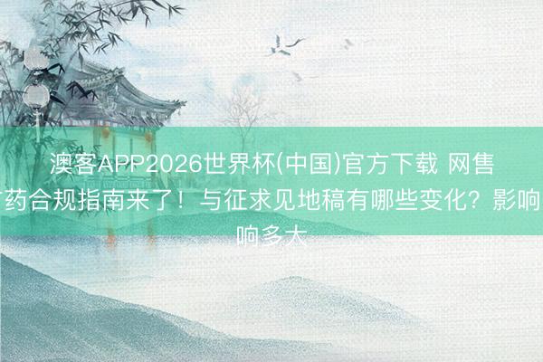 澳客APP2026世界杯(中国)官方下载 网售处方药合规指南来了！与征求见地稿有哪些变化？影响多大