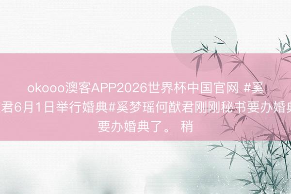 okooo澳客APP2026世界杯中国官网 #奚梦瑶何猷君6月1日举行婚典#奚梦瑶何猷君刚刚秘书要办婚典了。 稍