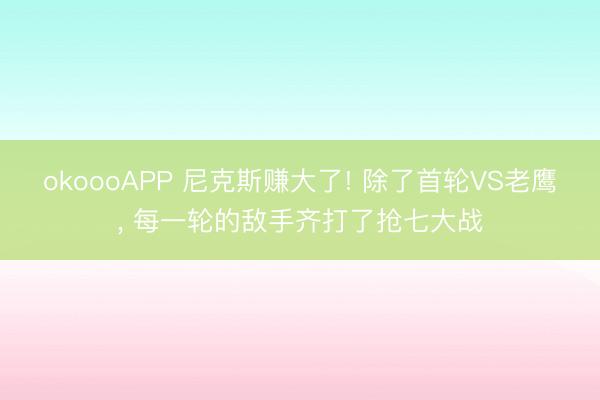 okoooAPP 尼克斯赚大了! 除了首轮VS老鹰, 每一轮的敌手齐打了抢七大战