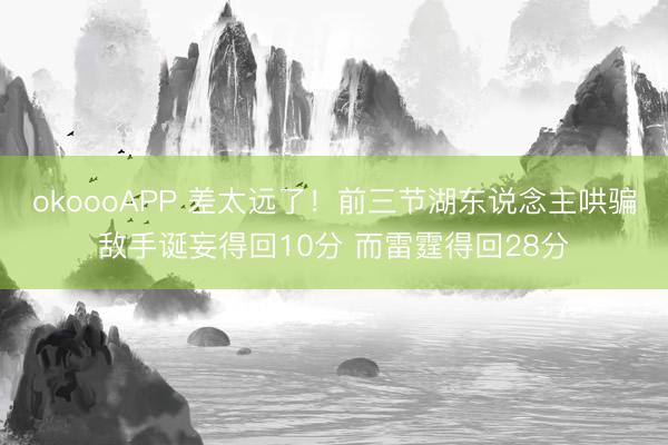 okoooAPP 差太远了！前三节湖东说念主哄骗敌手诞妄得回10分 而雷霆得回28分