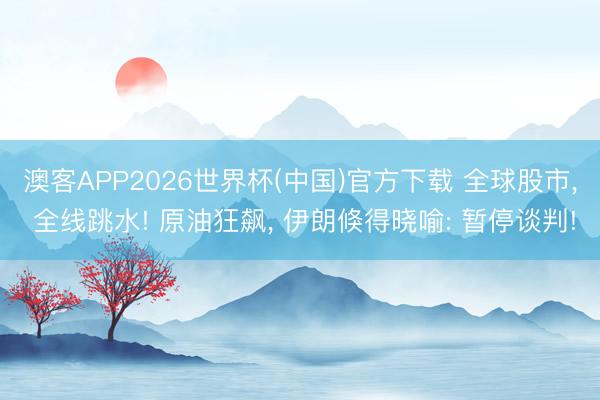 澳客APP2026世界杯(中国)官方下载 全球股市, 全线跳水! 原油狂飙, 伊朗倏得晓喻: 暂停谈判!