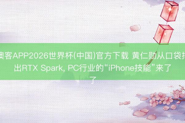 澳客APP2026世界杯(中国)官方下载 黄仁勋从口袋掏出RTX Spark, PC行业的“iPhone技能”来了