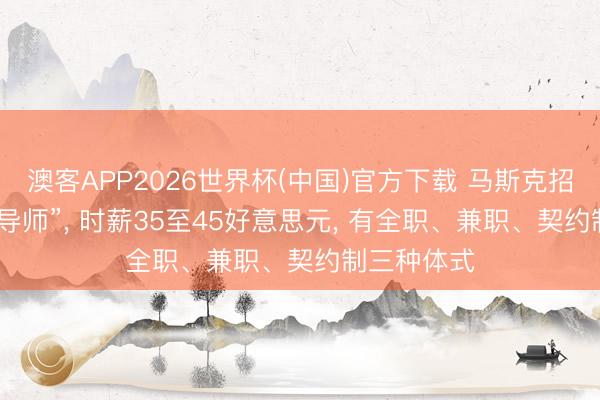 澳客APP2026世界杯(中国)官方下载 马斯克招聘“汉文AI导师”, 时薪35至45好意思元, 有全职、兼职、契约制三种体式