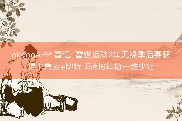 okoooAPP 雷记: 雷霆运动2年无缘季后赛获得卡鲁索+切特 马刺6年攒一堆少壮
