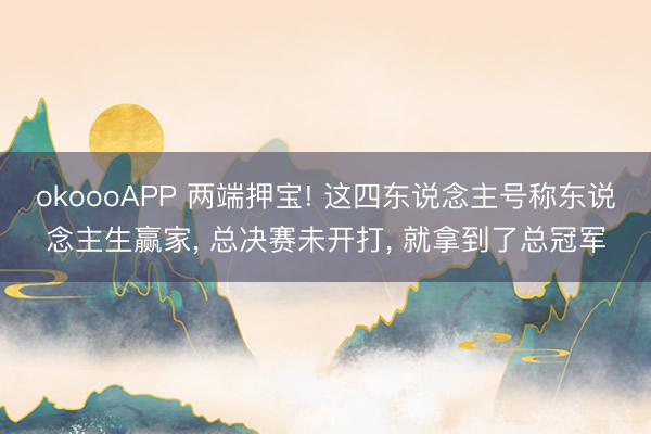 okoooAPP 两端押宝! 这四东说念主号称东说念主生赢家， 总决赛未开打， 就拿到了总冠军
