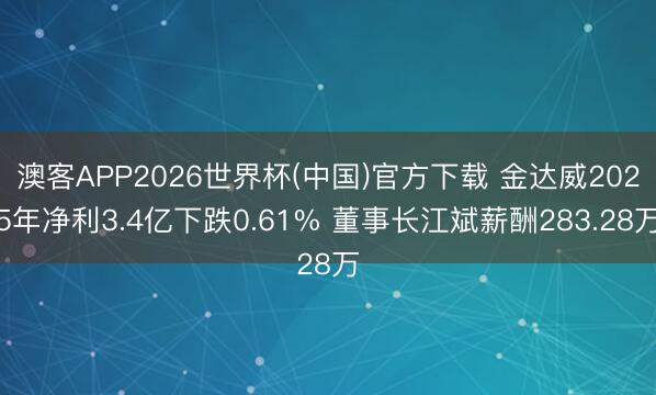 澳客APP2026世界杯(中国)官方下载 金达威2025年净利3.4亿下跌0.61% 董事长江斌薪酬283.28万