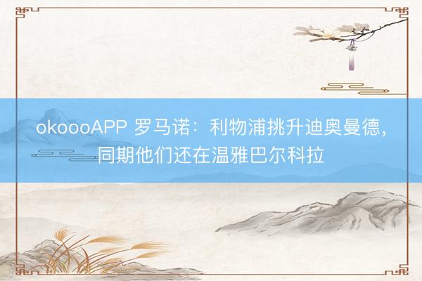 okoooAPP 罗马诺:利物浦挑升迪奥曼德,同期他们还在温雅巴尔科拉