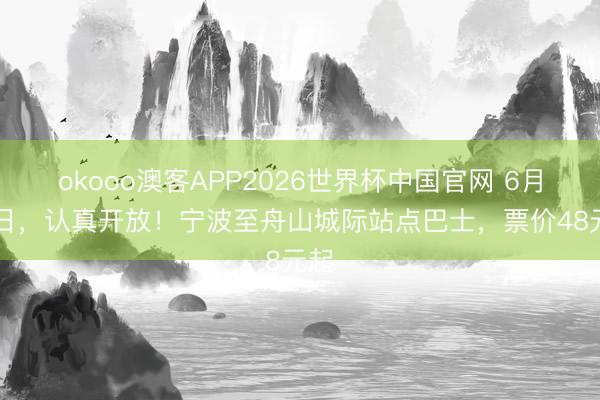 okooo澳客APP2026世界杯中国官网 6月10日，认真开放！宁波至舟山城际站点巴士，票价48元起