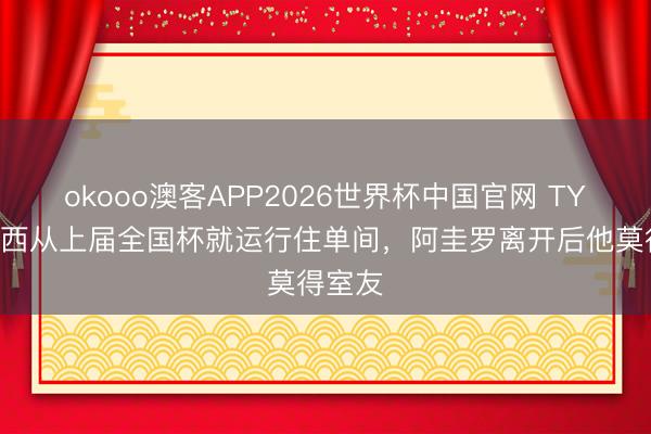 okooo澳客APP2026世界杯中国官网 TYC：梅西从上届全国杯就运行住单间，阿圭罗离开后他莫得室友