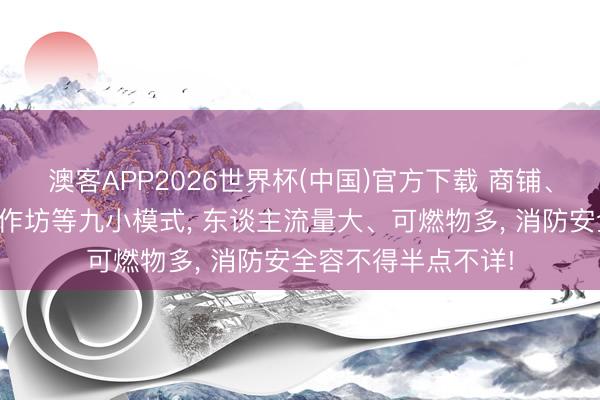 澳客APP2026世界杯(中国)官方下载 商铺、民宿、小餐饮、小作坊等九小模式， 东谈主流量大、可燃物多，<a href=