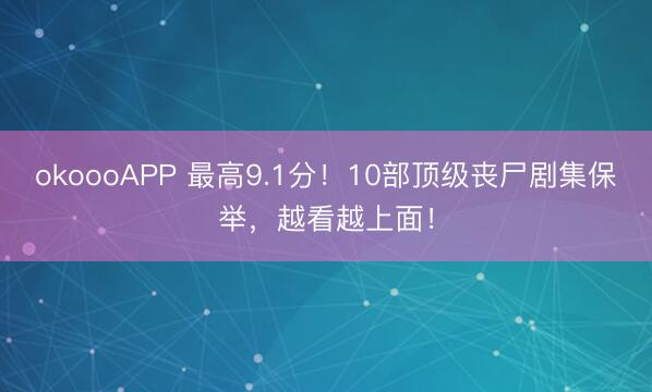 okoooAPP 最高9.1分！10部顶级丧尸剧集保举，越看越上面！