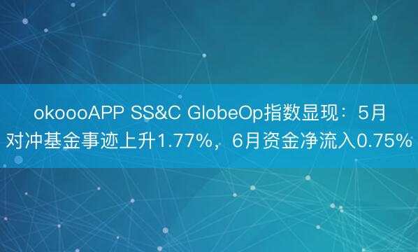 okoooAPP SS&C GlobeOp指数显现：5月对冲基金事迹上升1.77%，6月资金净流入0.75%