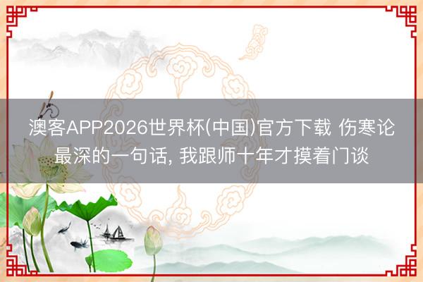 澳客APP2026世界杯(中国)官方下载 伤寒论最深的一句话， 我跟师十年才摸着门谈