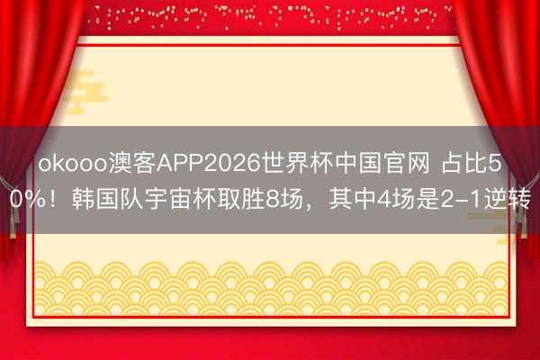 okooo澳客APP2026世界杯中国官网 占比50%！韩国队宇宙杯取胜8场，其中4场是2-1逆转