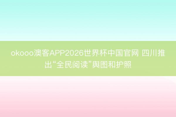 okooo澳客APP2026世界杯中国官网 四川推出“全民阅读”舆图和护照