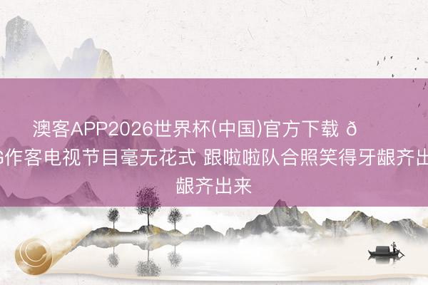 澳客APP2026世界杯(中国)官方下载 😂OG作客电视节目毫无花式 跟啦啦队合照笑得牙龈齐出来