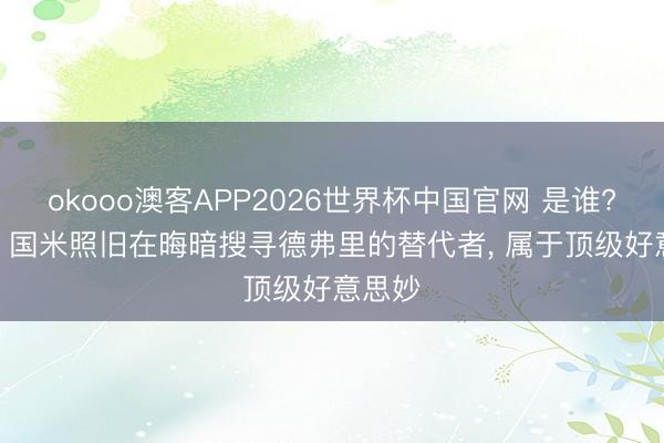okooo澳客APP2026世界杯中国官网 是谁? 意媒: 国米照旧在晦暗搜寻德弗里的替代者， 属于顶级好意思妙