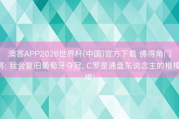 澳客APP2026世界杯(中国)官方下载 佛得角门将: 我会复旧葡萄牙夺冠， C罗是通盘东说念主的楷模!