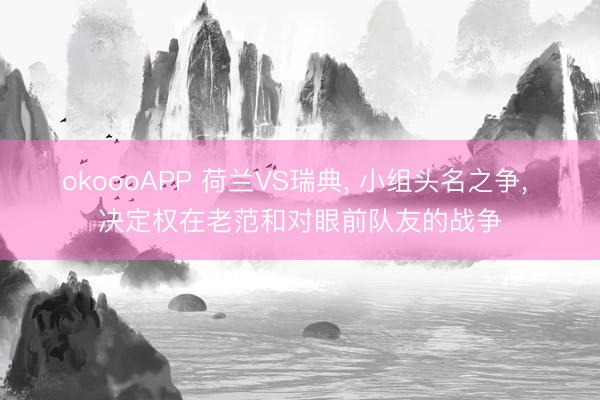 okoooAPP 荷兰VS瑞典， 小组头名之争， 决定权在老范和对眼前队友的战争