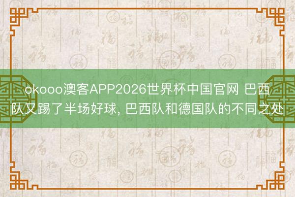 okooo澳客APP2026世界杯中国官网 巴西队又踢了半场好球， 巴西队和德国队的不同之处